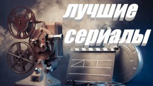 ЛУЧШИЕ СЕРИАЛЫ