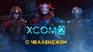 XCOM 2 Long War с челленджем 2 часть