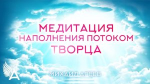 МЕДИТАЦИЯ НАПОЛНЕНИЯ ПОТОКОМ ТВОРЦА - Михаил Агеев