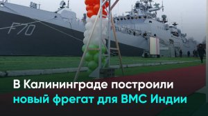 В Калининграде построили новый фрегат для ВМС Индии