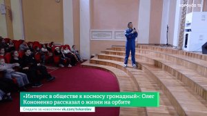 «Интерес в обществе к космосу громадный»: Олег Кононенко рассказал о жизни на орбите