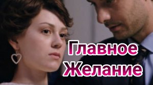 Главное желание 1, 2, 3, 4 серия 20.12.2024 , сериал мелодрама ТВЦ