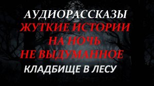 СТРАШНЫЕ РАССКАЗЫ НА НОЧЬ-КЛАДБИЩЕ В ЛЕСУ