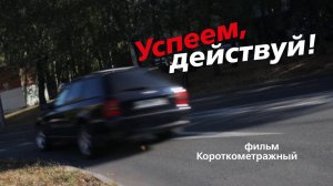 Успеем, действуй! I короткометражный фильм