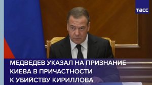 Медведев указал на признание Киева в причастности к убийству Кириллова