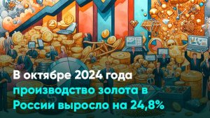 В октябре 2024 года производство золота в России выросло на 24,8%