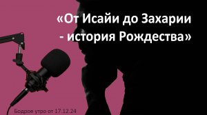 Бодрое утро 17.12 - «От Исайи до Захарии - история Рождества»