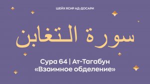 Сура 64 Ат-Тагабун  — Взаимное обделение (араб. سورة الـتغابن). Читает Шейх Ясир ад-Досари.