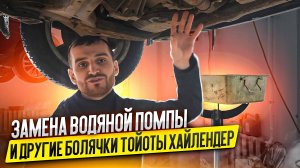 Замена водяной помпы и другие болячки Тойоты Хайлендер (Toyota Highlander)