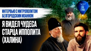 ИНТЕРВЬЮ С МИТРОПОЛИТОМ БЕЛГОРОДСКИМ ИОАННОМ: Я ВИДЕЛ ЧУДЕСА СТАРЦА ИППОЛИТА (ХАЛИНА)