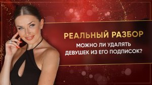 МОЖНО ЛИ УДАЛЯТЬ ДЕВУШЕК ИЗ ЕГО ПОДПИСОК?
