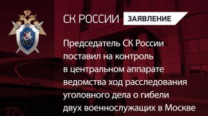 Глава СКР поставил на контроль в ЦА ход расследования уголовного дела о гибели 2 военнослужащих