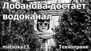 Лобанова достает водоканал  Технопранк от Matsuka23