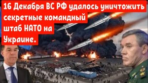 16 Декабря ВС РФ удалось уничтожить секретные командный штаб НАТО на Украине.