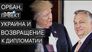 Орбан, проект "Украина" и возвращение к дипломатии.