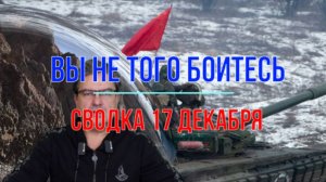 Вы не тех боитесь, сводка 17 декабря