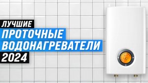 Рейтинг проточных водонагревателей 2024 года: ТОП–10 лучших нагревателей по качеству и надежности