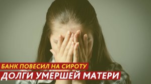 Банк повесил на сироту долги умершей матери.