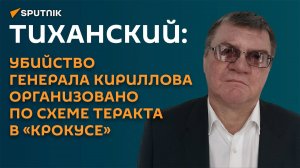 Тиханский: убийство генерала Кириллова организовано по схеме теракта в «Крокусе»