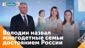 Вячеслав Володин: многодетные семьи - достояние России