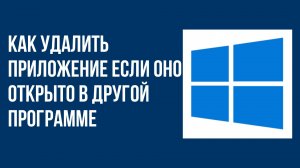 Как удалить приложение если оно открыто в другой программе