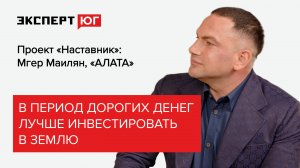 «В период дорогих денег лучше инвестировать в землю». Мгер Маилян («Алата») в проекте «Наставник»