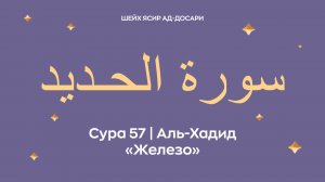 Сура 57 Аль-Хадид  — Железо (араб. سورة الحـديد). Читает Шейх Ясир ад-Досари.