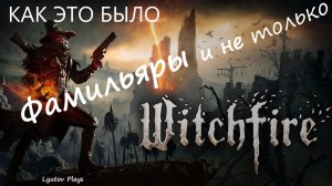 Witchfire коротко о том что было!!! Фамильяры и....