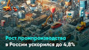 Рост промпроизводства в России ускорился до 4,8%