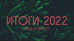 🌲 ИТОГИ 2022. ВСПОМИНАЕМ УХОДЯЩИЙ ГОД  | ХВОЯ PODCAST