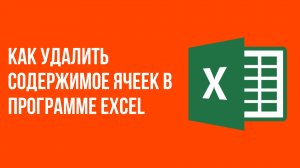 Как удалить содержимое ячеек в программе Excel