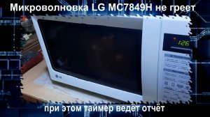 MW054 СВЧ LG MC7849H запускается но не греет, не запускается при этом таймер считает