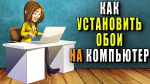 Как установить обои на компьютер. Как установить обои на рабочий стол компьютера