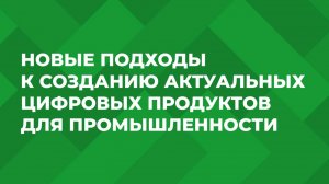 Новые подходы к созданию актуальных цифровых продуктов для промышленности