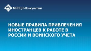 Вебинар для Клерк "Новые правила привлечения  иностранцев к работе в России и воинского учета"