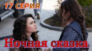 Ночная сказка 17 серия на русском языке