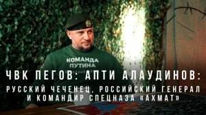 ЧВК Пегов «Апти Алаудинов: русский чеченец, российский генерал и командир спецназа «Ахмат»