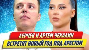 Новости Шоу-Бизнеса ★ Лерчек и Артем Чекалин встретят Новый год под арестом