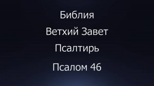 Библия. Ветхий Завет. Книга Псалтирь, псалом 46.