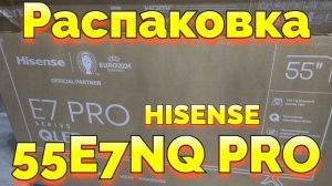 Купил Smart TV Hisense 55E7NQ PRO делаю распаковку и мои первые отзывы