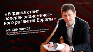 "Украина стоит поперек экономического развития Европы" - Максим Чирков