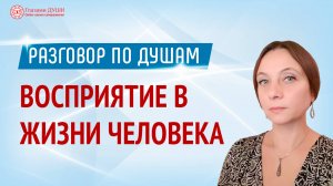 Про роль восприятия в жизни человека. Цикл: Разговор по душам | Глазами Души