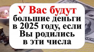 У вас будут большие деньги в 2025 году, если вы родились в такие числа и даты