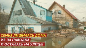 Семья лишилась дома из-за паводка и осталась на улице!