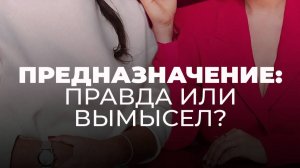 ПРЕДНАЗНАЧЕНИЕ: ПРАВДА ИЛИ ВЫМЫСЕЛ? Лорелла Гальцова и Екатерина Прохорцева