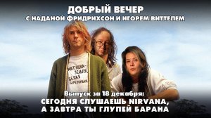 Сегодня слушаешь Nirvana, а завтра ты глупей барана | 18.12.2024