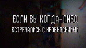 Страшные истории - Если вы когда-либо встречались с необъяснимым