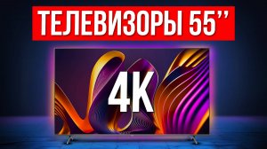 ТОП-5 Лучшие Телевизоры 55 дюймов с 4K / Какой выбрать в 2024?