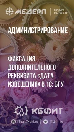 КБФИТ: МЕДЕРП. Администрирование: Фиксация дополнительного реквизита «Дата извещения» в 1С: БГУ