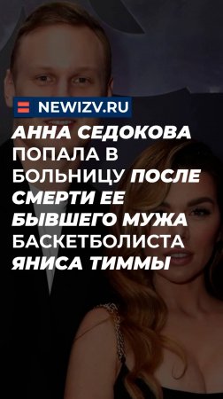 Анна Седокова попала в больницу после смерти ее бывшего мужа баскетболиста Яниса Тиммы